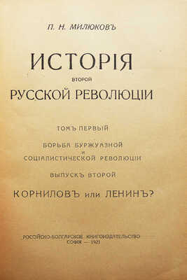 Милюков П.Н. История второй русской революции. Т. I [и единств.]. [В 3 вып.]. Вып. 1-3. София, 1921-1923.